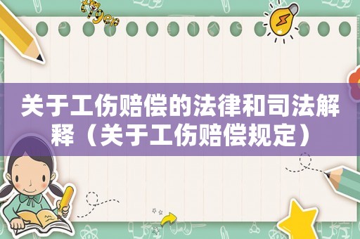 關(guān)于工傷賠償?shù)姆珊退痉ń忉專P(guān)于工傷賠償規(guī)定）