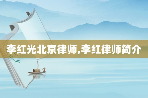 李紅光北京律師,李紅律師簡(jiǎn)介