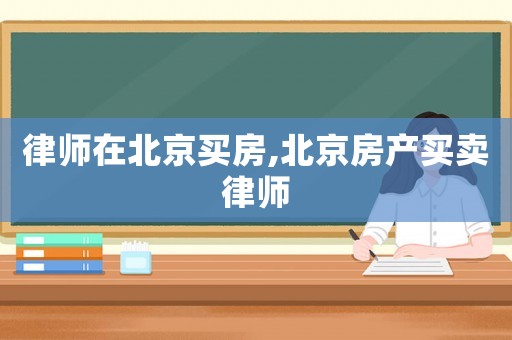 律師在北京買房,北京房產(chǎn)買賣律師