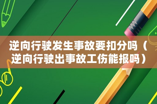 逆向行駛發(fā)生事故要扣分嗎（逆向行駛出事故工傷能報(bào)嗎）