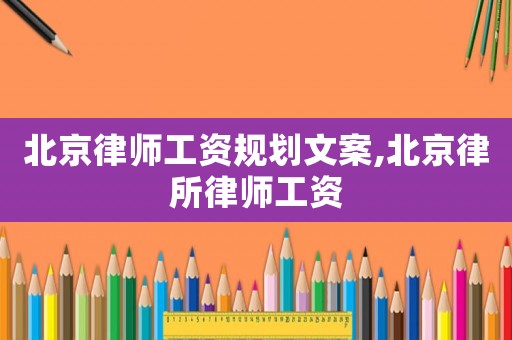 北京律師工資規(guī)劃文案,北京律所律師工資