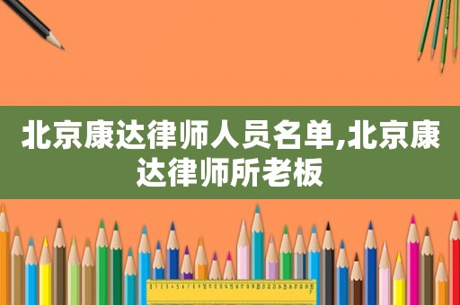 北京康達(dá)律師人員名單,北京康達(dá)律師所老板