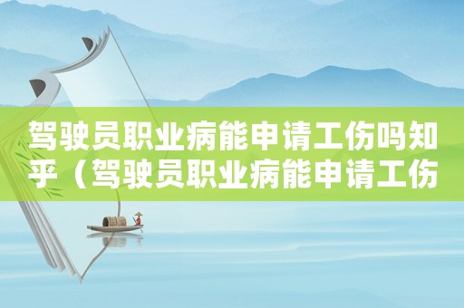 駕駛員職業(yè)病能申請(qǐng)工傷嗎知乎（駕駛員職業(yè)病能申請(qǐng)工傷嗎）