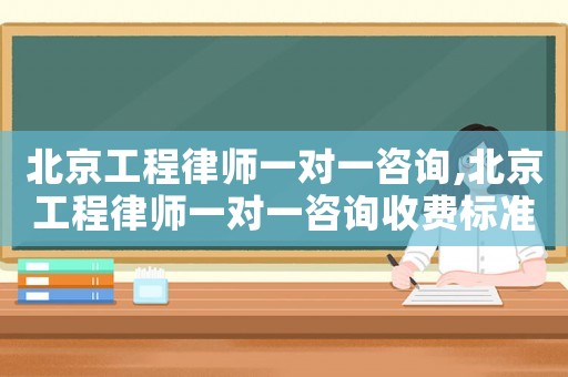 北京工程律師一對(duì)一咨詢(xún),北京工程律師一對(duì)一咨詢(xún)收費(fèi)標(biāo)準(zhǔn)