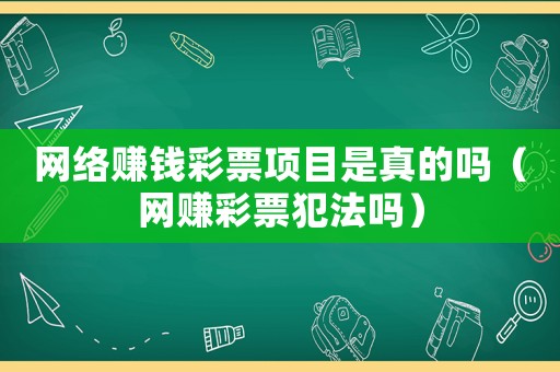 網(wǎng)絡(luò)賺錢彩票項(xiàng)目是真的嗎（網(wǎng)賺彩票犯法嗎）