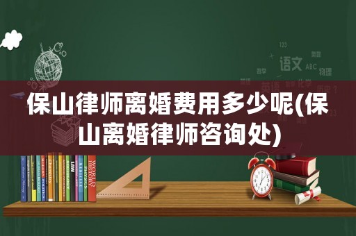 保山律師離婚費(fèi)用多少呢(保山離婚律師咨詢處)