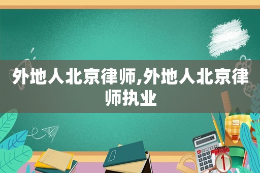 外地人北京律師,外地人北京律師執(zhí)業(yè)