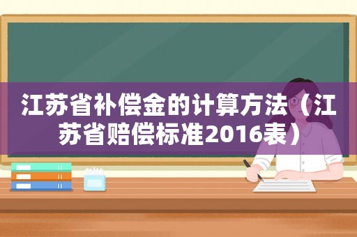 江蘇省補(bǔ)償金的計(jì)算方法（江蘇省賠償標(biāo)準(zhǔn)2016表）