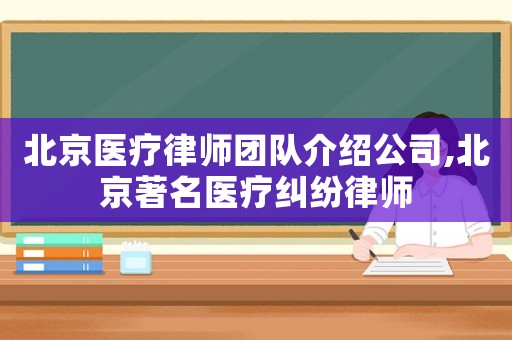 北京醫(yī)療律師團隊介紹公司,北京著名醫(yī)療糾紛律師