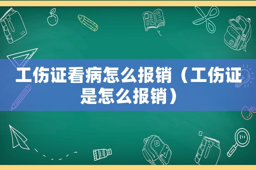 工傷證看病怎么報(bào)銷(xiāo)（工傷證是怎么報(bào)銷(xiāo)）