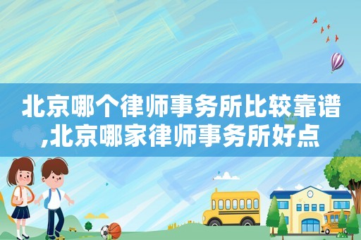 北京哪個律師事務(wù)所比較靠譜,北京哪家律師事務(wù)所好點