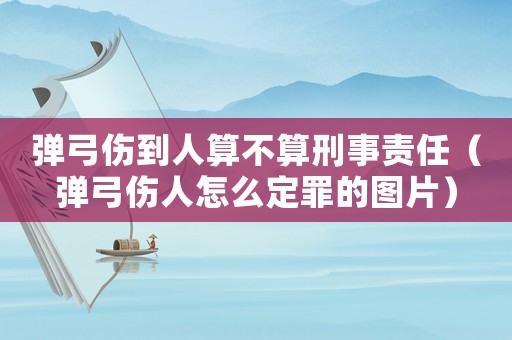 彈弓傷到人算不算刑事責(zé)任（彈弓傷人怎么定罪的圖片）