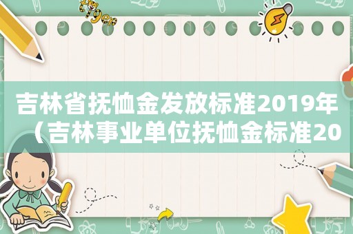 吉林省撫恤金發(fā)放標(biāo)準(zhǔn)2019年（吉林事業(yè)單位撫恤金標(biāo)準(zhǔn)2015）
