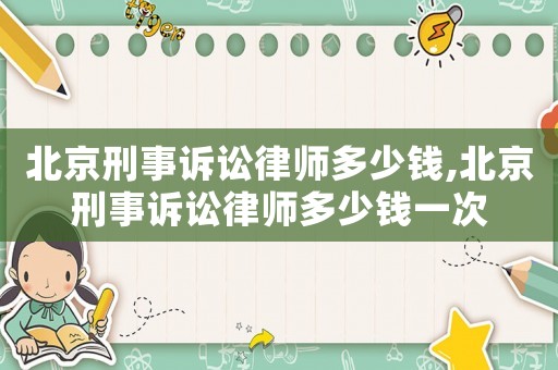 北京刑事訴訟律師多少錢(qián),北京刑事訴訟律師多少錢(qián)一次