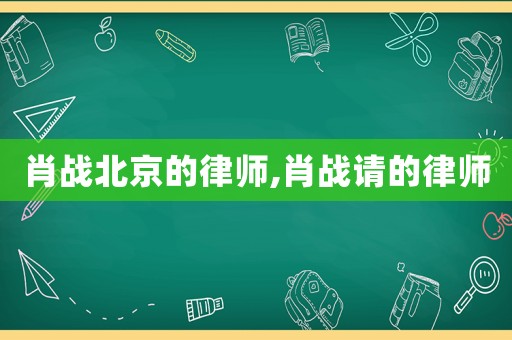肖戰(zhàn)北京的律師,肖戰(zhàn)請的律師