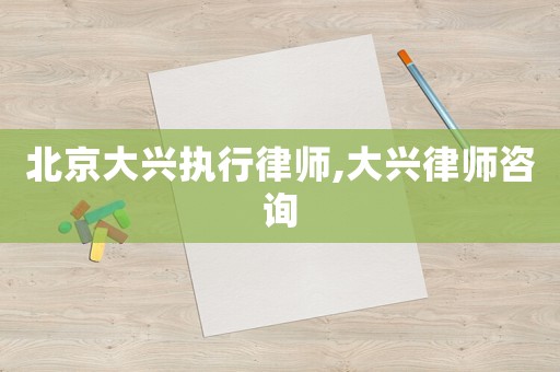 北京大興執(zhí)行律師,大興律師咨詢
