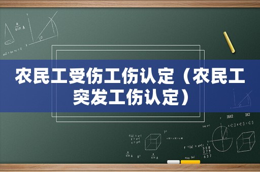農(nóng)民工受傷工傷認(rèn)定（農(nóng)民工突發(fā)工傷認(rèn)定）