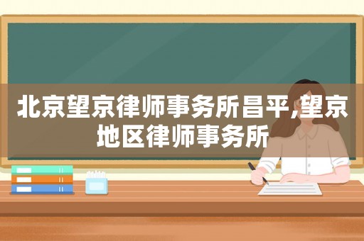 北京望京律師事務所昌平,望京地區(qū)律師事務所