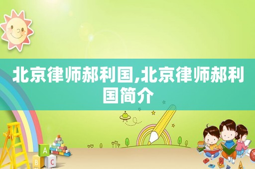 北京律師郝利國(guó),北京律師郝利國(guó)簡(jiǎn)介