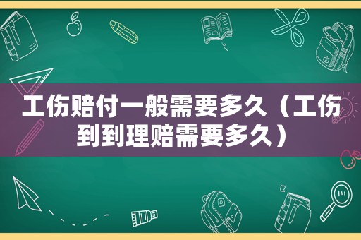 工傷賠付一般需要多久（工傷到到理賠需要多久）
