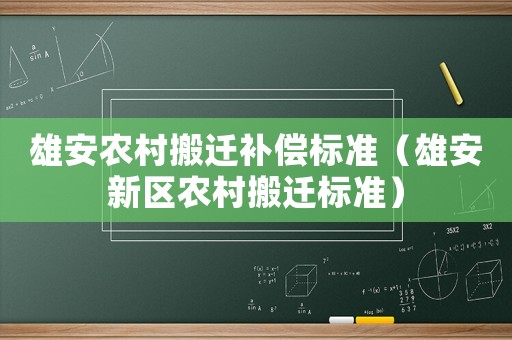 雄安農(nóng)村搬遷補償標準（雄安新區(qū)農(nóng)村搬遷標準）
