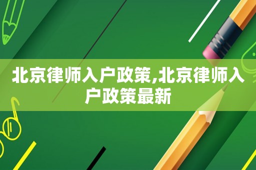 北京律師入戶(hù)政策,北京律師入戶(hù)政策最新