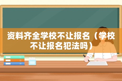資料齊全學(xué)校不讓報(bào)名（學(xué)校不讓報(bào)名犯法嗎）