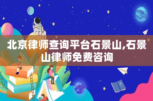 北京律師查詢平臺石景山,石景山律師免費(fèi)咨詢