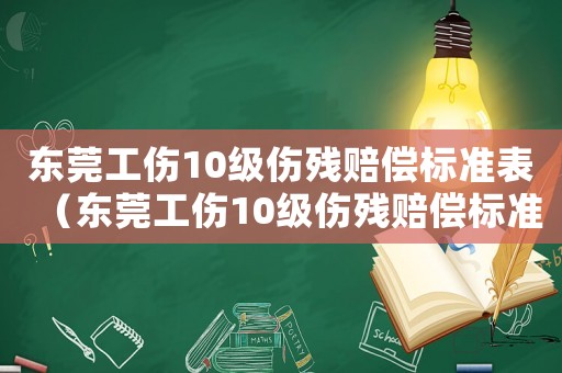 東莞工傷10級(jí)傷殘賠償標(biāo)準(zhǔn)表（東莞工傷10級(jí)傷殘賠償標(biāo)準(zhǔn)）