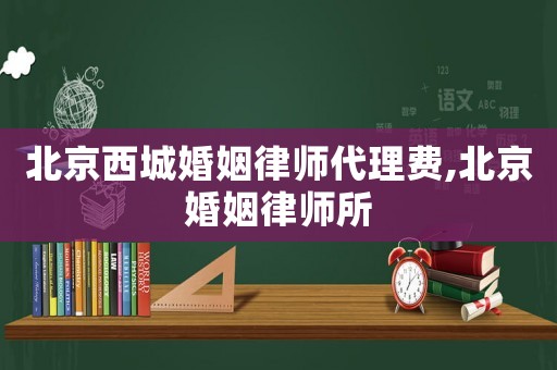 北京西城婚姻律師代理費,北京婚姻律師所
