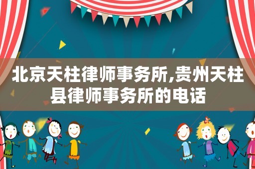 北京天柱律師事務(wù)所,貴州天柱縣律師事務(wù)所的電話