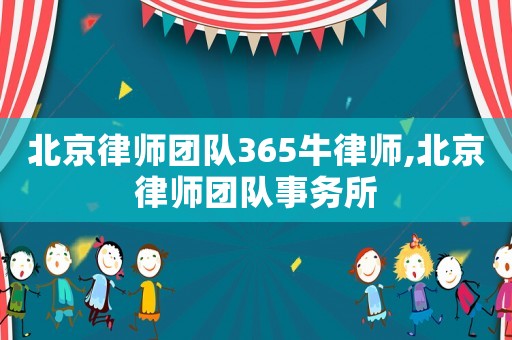 北京律師團隊365牛律師,北京律師團隊事務(wù)所