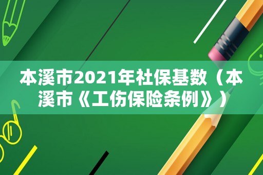 本溪市2021年社保基數(shù)（本溪市《工傷保險條例》）