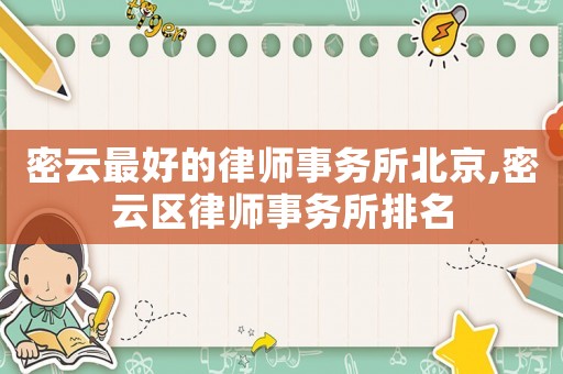 密云最好的律師事務(wù)所北京,密云區(qū)律師事務(wù)所排名