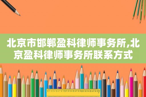 北京市邯鄲盈科律師事務所,北京盈科律師事務所聯系方式