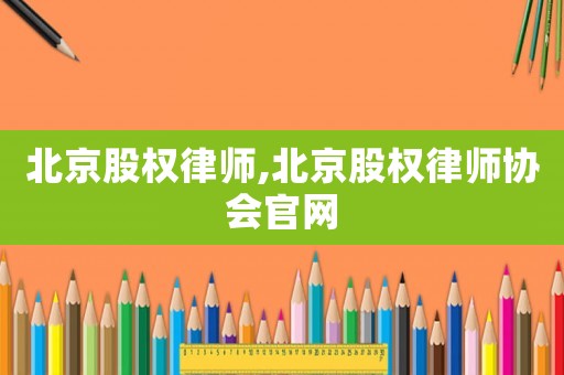 北京股權律師,北京股權律師協(xié)會官網(wǎng)
