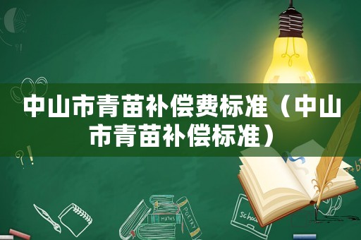 中山市青苗補(bǔ)償費標(biāo)準(zhǔn)（中山市青苗補(bǔ)償標(biāo)準(zhǔn)）