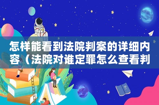 怎樣能看到法院判案的詳細(xì)內(nèi)容（法院對誰定罪怎么查看判決）