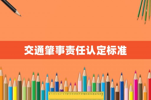 交通肇事責(zé)任認(rèn)定標(biāo)準(zhǔn)