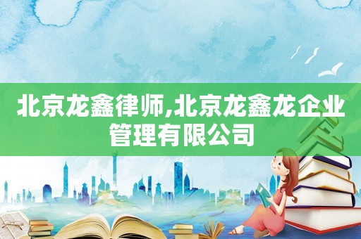 北京龍鑫律師,北京龍鑫龍企業(yè)管理有限公司