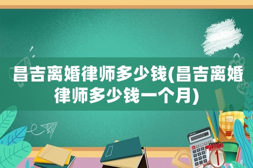 昌吉離婚律師多少錢(昌吉離婚律師多少錢一個(gè)月)