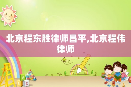 北京程?hào)|勝律師昌平,北京程偉律師
