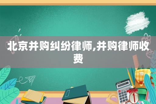 北京并購糾紛律師,并購律師收費(fèi)
