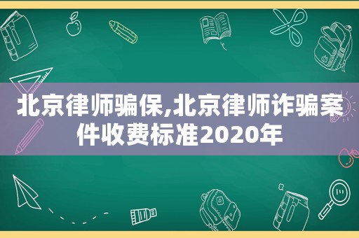 北京律師騙保,北京律師詐騙案件收費(fèi)標(biāo)準(zhǔn)2020年