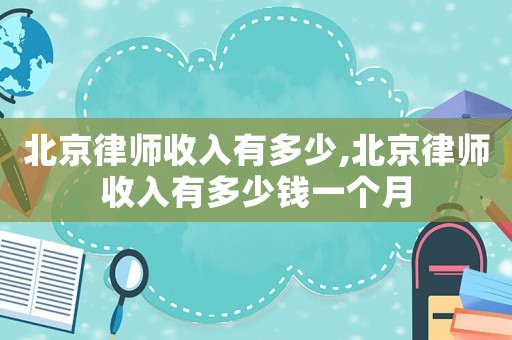 北京律師收入有多少,北京律師收入有多少錢一個(gè)月