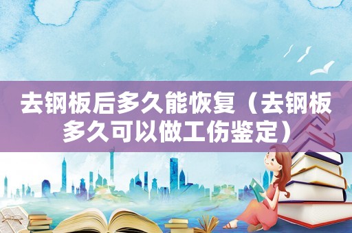 去鋼板后多久能恢復(fù)（去鋼板多久可以做工傷鑒定）