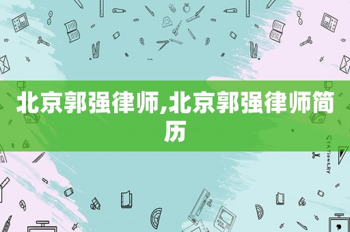 北京郭強(qiáng)律師,北京郭強(qiáng)律師簡歷