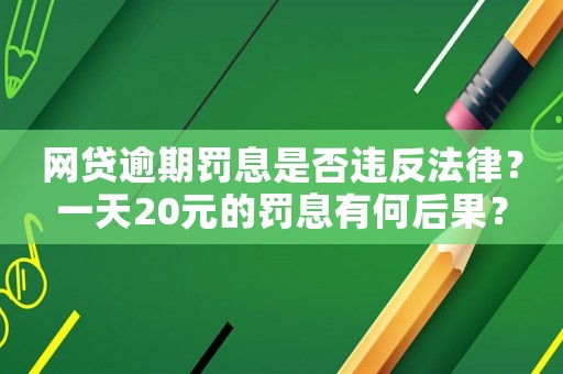 網(wǎng)貸逾期罰息是否違反法律？一天20元的罰息有何后果？