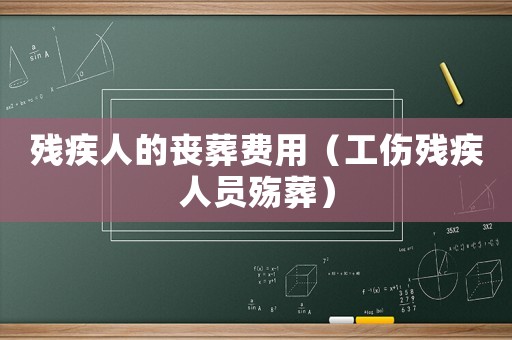 殘疾人的喪葬費(fèi)用（工傷殘疾人員殤葬）