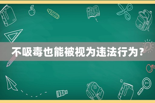 不吸毒也能被視為違法行為？